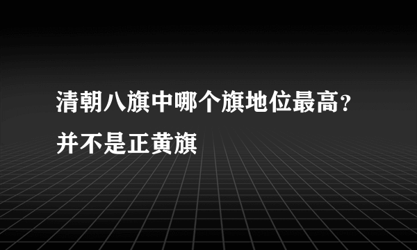 清朝八旗中哪个旗地位最高？并不是正黄旗 