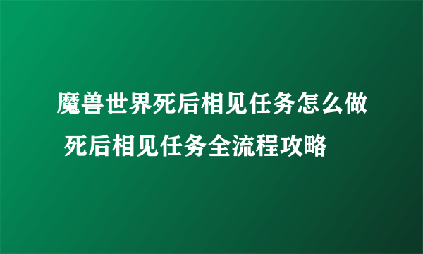 魔兽世界死后相见任务怎么做 死后相见任务全流程攻略