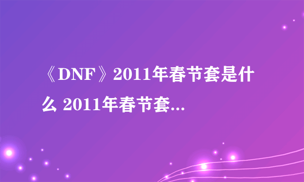 《DNF》2011年春节套是什么 2011年春节套全职业外观展示