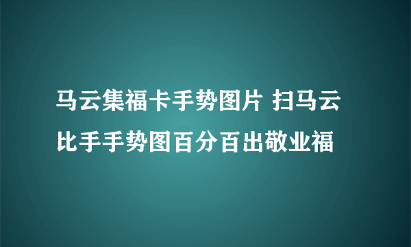 马云集福卡手势图片 扫马云比手手势图百分百出敬业福