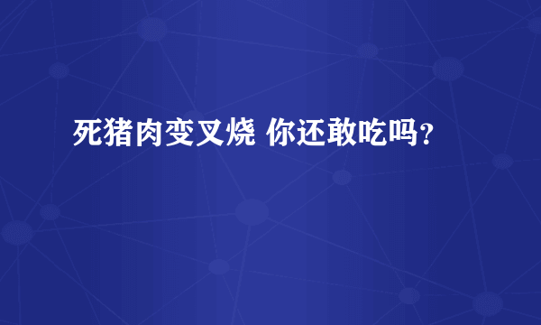 死猪肉变叉烧 你还敢吃吗？