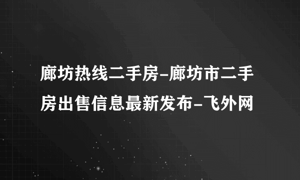 廊坊热线二手房-廊坊市二手房出售信息最新发布-飞外网