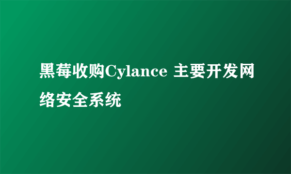 黑莓收购Cylance 主要开发网络安全系统