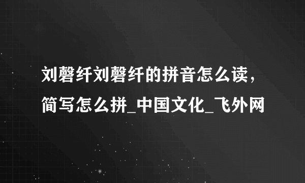 刘磬纤刘磬纤的拼音怎么读，简写怎么拼_中国文化_飞外网