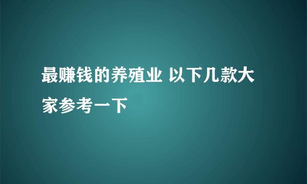 最赚钱的养殖业 以下几款大家参考一下