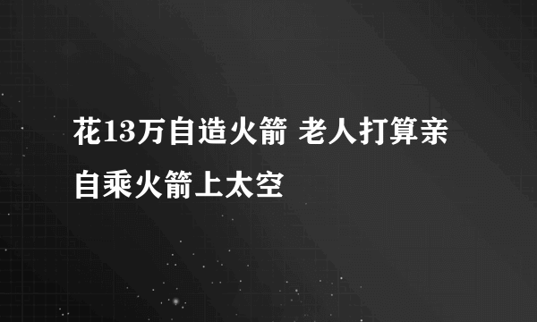 花13万自造火箭 老人打算亲自乘火箭上太空