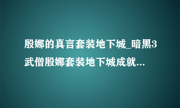 殷娜的真言套装地下城_暗黑3武僧殷娜套装地下城成就攻略_飞外