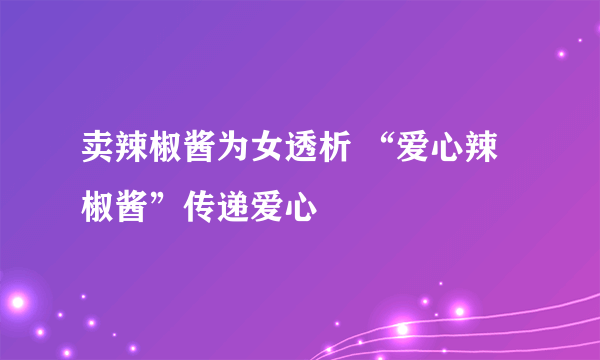 卖辣椒酱为女透析 “爱心辣椒酱”传递爱心