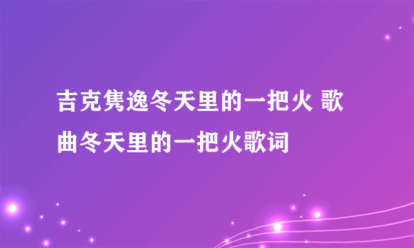 吉克隽逸冬天里的一把火 歌曲冬天里的一把火歌词