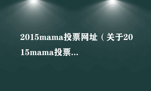 2015mama投票网址（关于2015mama投票网址的简介）