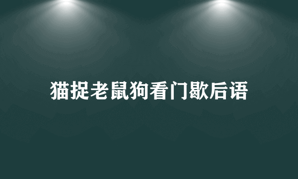 猫捉老鼠狗看门歇后语