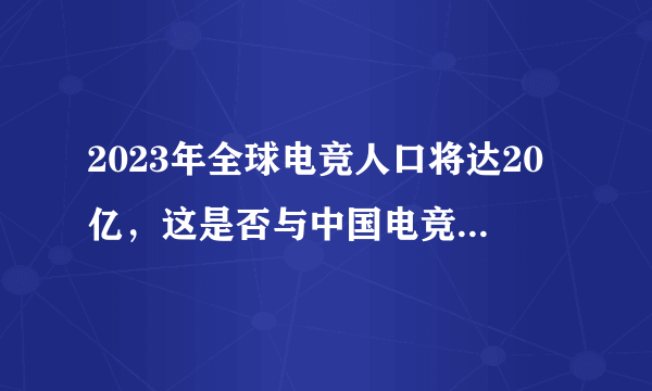 2023年全球电竞人口将达20亿，这是否与中国电竞行业崛起有关？