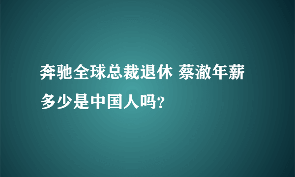 奔驰全球总裁退休 蔡澈年薪多少是中国人吗？