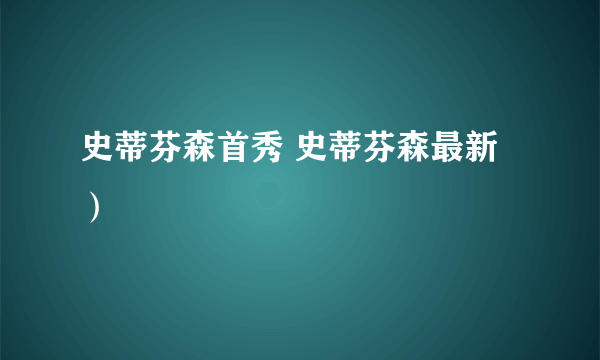 史蒂芬森首秀 史蒂芬森最新）