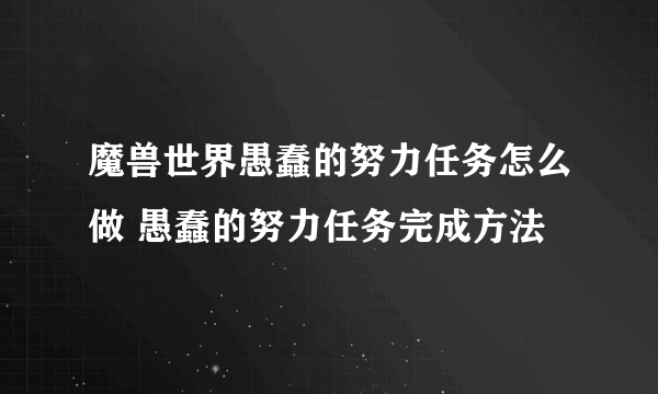 魔兽世界愚蠢的努力任务怎么做 愚蠢的努力任务完成方法