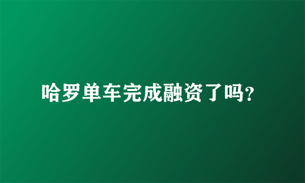 哈罗单车完成融资了吗？