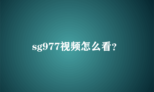 sg977视频怎么看？