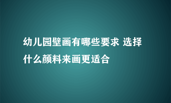 幼儿园壁画有哪些要求 选择什么颜料来画更适合