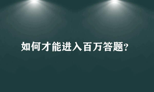 如何才能进入百万答题？