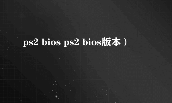 ps2 bios ps2 bios版本）