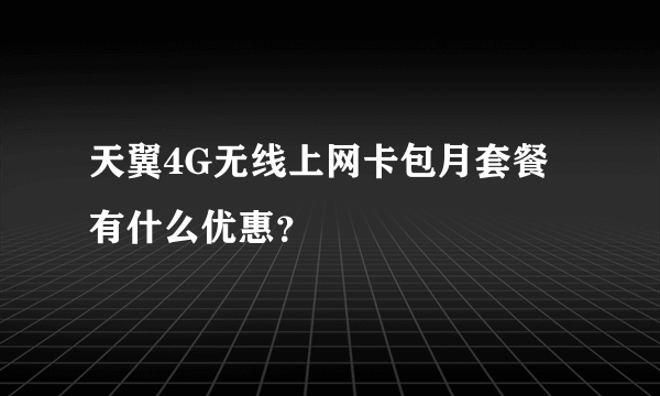 天翼4G无线上网卡包月套餐有什么优惠？