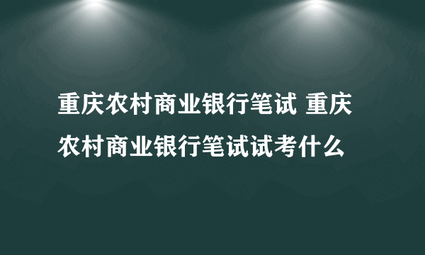 重庆农村商业银行笔试 重庆农村商业银行笔试试考什么