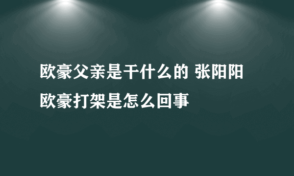 欧豪父亲是干什么的 张阳阳欧豪打架是怎么回事