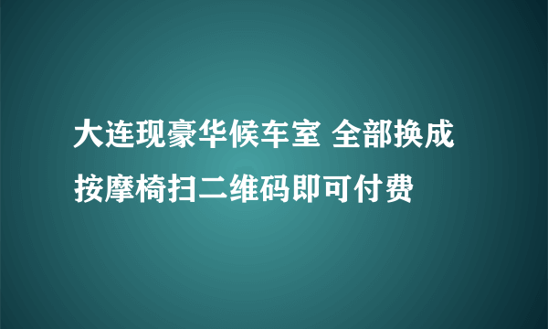 大连现豪华候车室 全部换成按摩椅扫二维码即可付费