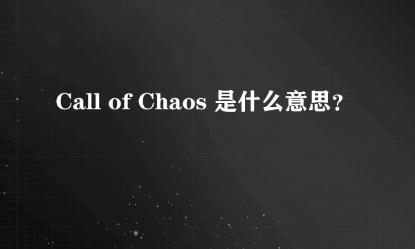 Call of Chaos 是什么意思？