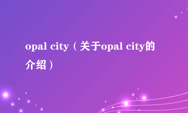 opal city（关于opal city的介绍）