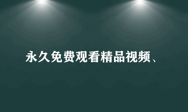 永久免费观看精品视频、