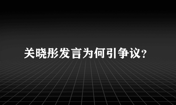 关晓彤发言为何引争议？