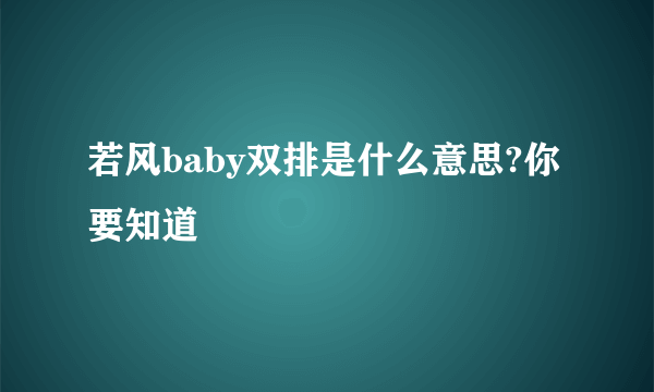 若风baby双排是什么意思?你要知道