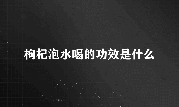 枸杞泡水喝的功效是什么