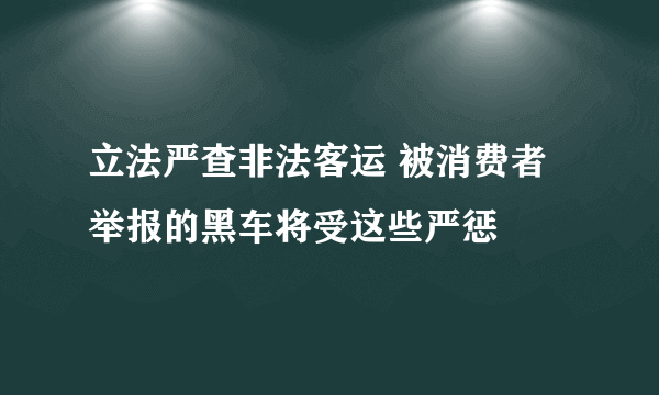 立法严查非法客运 被消费者举报的黑车将受这些严惩