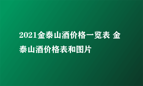 2021金泰山酒价格一览表 金泰山酒价格表和图片