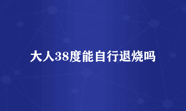 大人38度能自行退烧吗