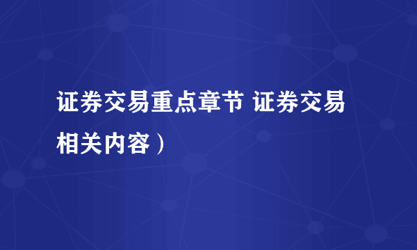 证券交易重点章节 证券交易相关内容）