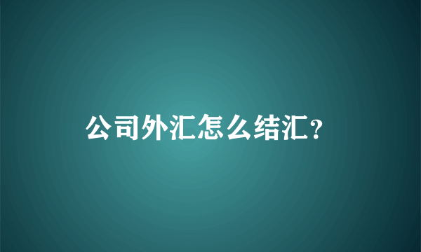 公司外汇怎么结汇？