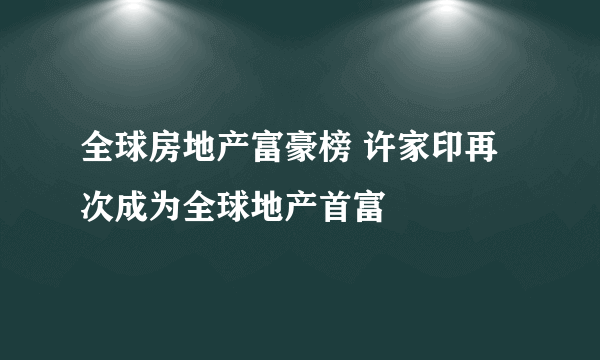 全球房地产富豪榜 许家印再次成为全球地产首富