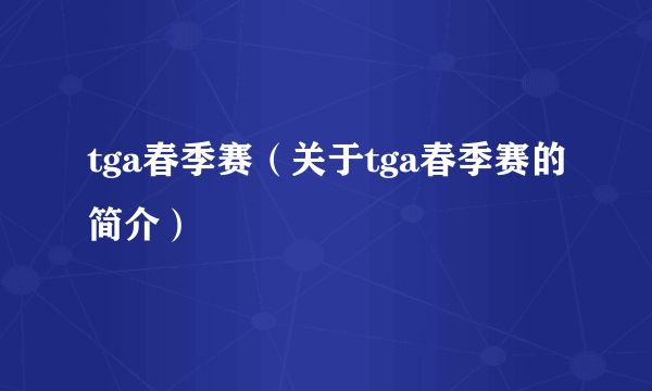 tga春季赛（关于tga春季赛的简介）