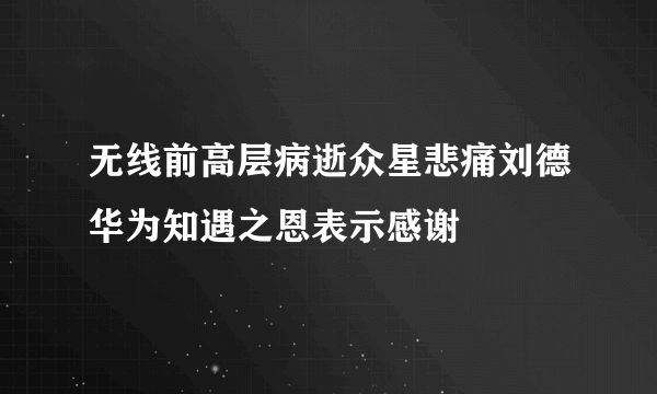 无线前高层病逝众星悲痛刘德华为知遇之恩表示感谢