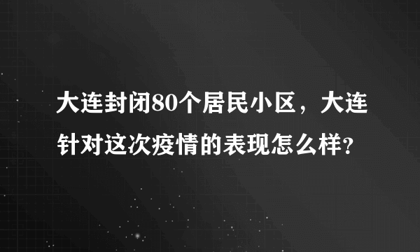 大连封闭80个居民小区，大连针对这次疫情的表现怎么样？