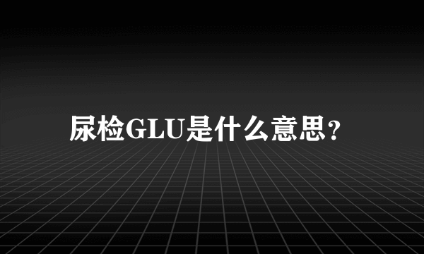 尿检GLU是什么意思？