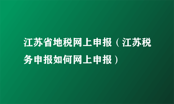 江苏省地税网上申报（江苏税务申报如何网上申报）