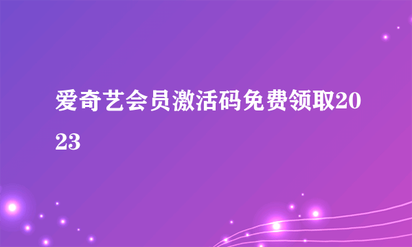 爱奇艺会员激活码免费领取2023