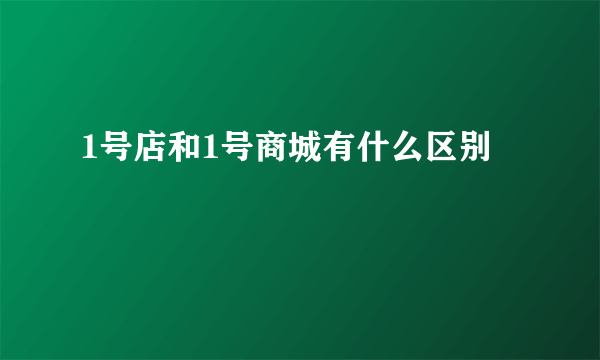 1号店和1号商城有什么区别