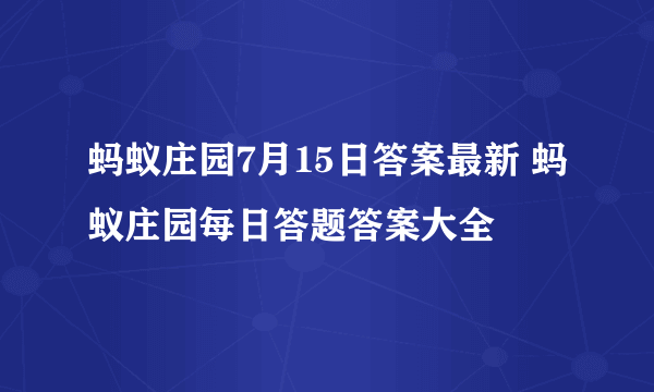 蚂蚁庄园7月15日答案最新 蚂蚁庄园每日答题答案大全