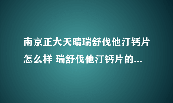 南京正大天晴瑞舒伐他汀钙片怎么样 瑞舒伐他汀钙片的功效与作用