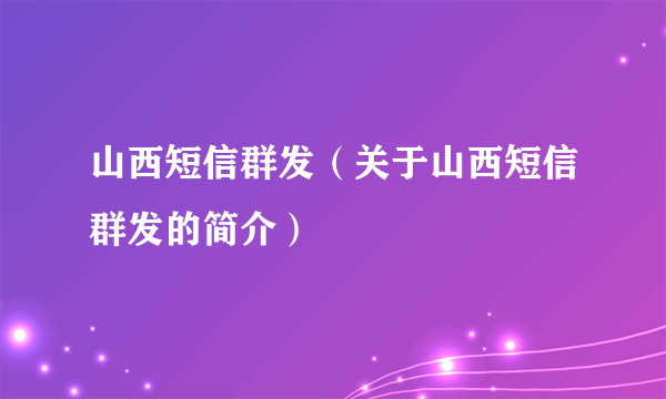 山西短信群发（关于山西短信群发的简介）